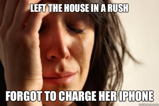 Left the house in a rush Forgot to charge her iPhone   First World Problems