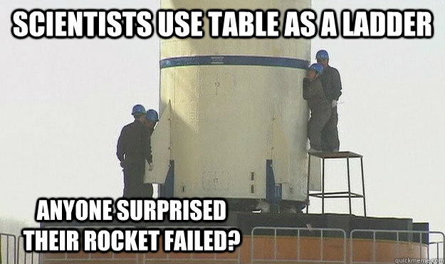 Scientists use table as a ladder Anyone surprised their rocket failed?  