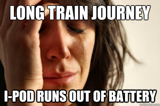 Long train journey I-pod runs out of battery  First World Problems