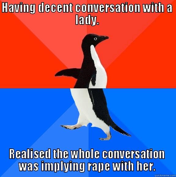 Damn obliviousness - HAVING DECENT CONVERSATION WITH A LADY. REALISED THE WHOLE CONVERSATION WAS IMPLYING RAPE WITH HER. Socially Awesome Awkward Penguin