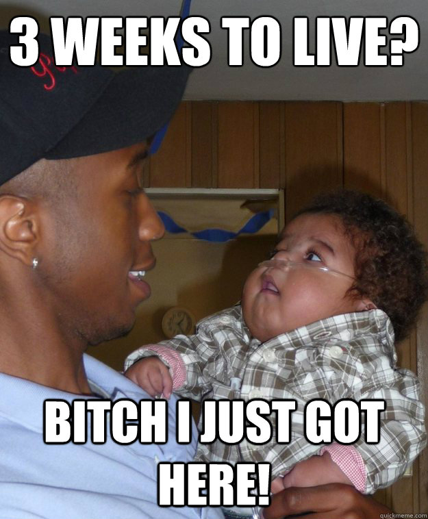 3 weeks to live? Bitch I just got here! - 3 weeks to live? Bitch I just got here!  Misc