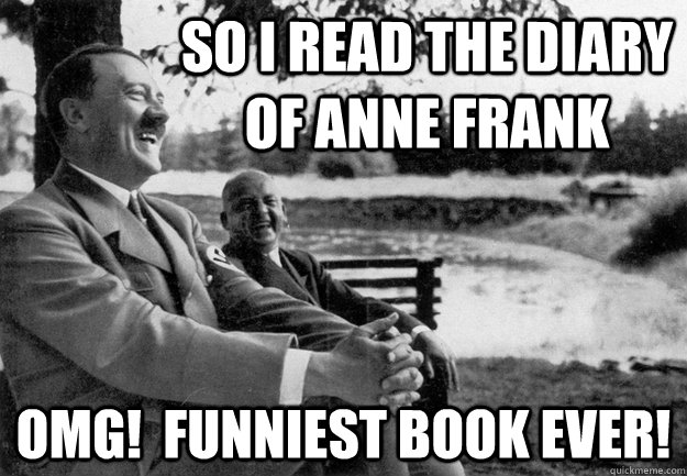 So I read the diary of anne frank OMG!  Funniest book ever! - So I read the diary of anne frank OMG!  Funniest book ever!  Delightful Hitler
