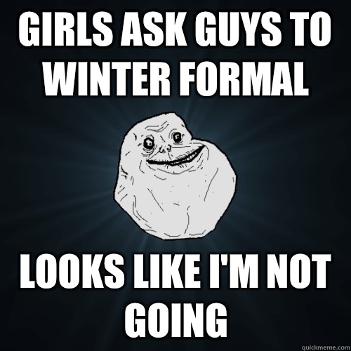 Girls ask guys to winter formal Looks like I'm not going  Forever Alone