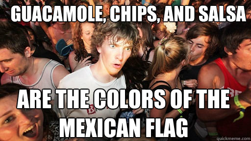 Guacamole, chips, and salsa Are the colors of the mexican flag - Guacamole, chips, and salsa Are the colors of the mexican flag  Sudden Clarity Clarence