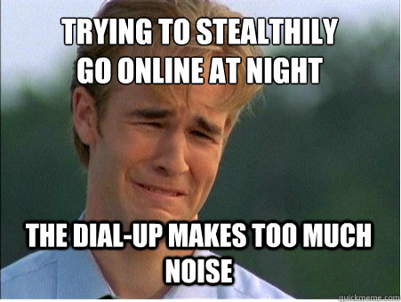 trying to stealthily
go online at night the dial-up makes too much noise - trying to stealthily
go online at night the dial-up makes too much noise  1990s Problems