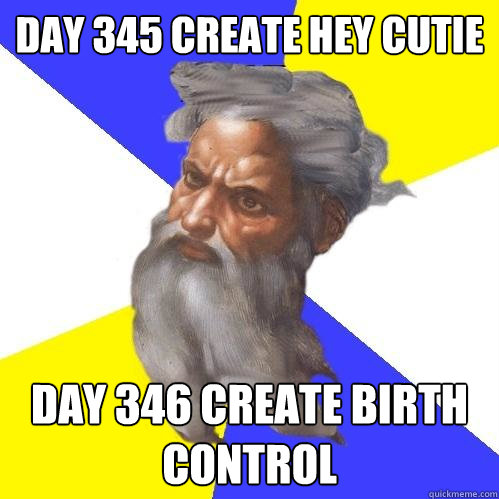 day 345 create hey cutie day 346 create birth control
  Advice God