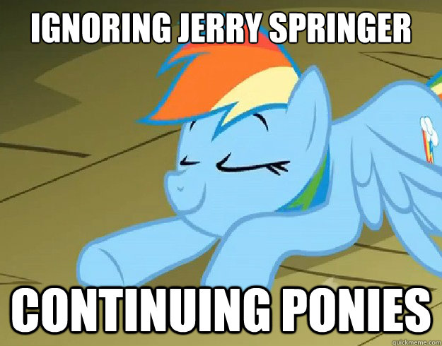 IGNORING JERRY SPRINGER CONTINUING PONIES  