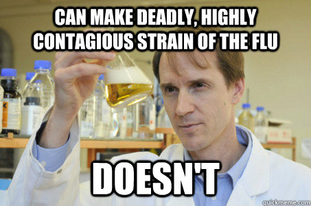 Can make deadly, highly contagious strain of the flu Doesn't - Can make deadly, highly contagious strain of the flu Doesn't  Good Guy Scientist