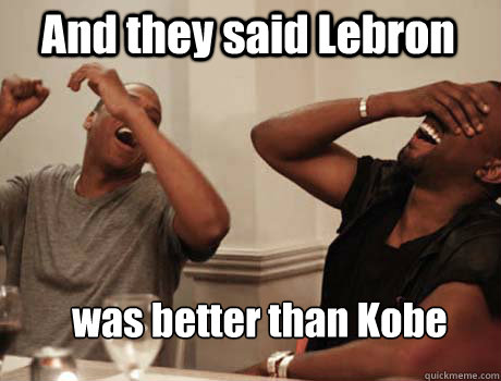 And they said Lebron  was better than Kobe  Jay-Z and Kanye West laughing