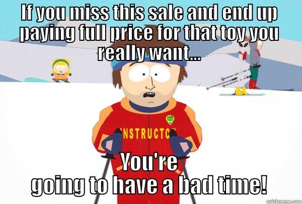 IF YOU MISS THIS SALE AND END UP PAYING FULL PRICE FOR THAT TOY YOU REALLY WANT... YOU'RE GOING TO HAVE A BAD TIME! Super Cool Ski Instructor