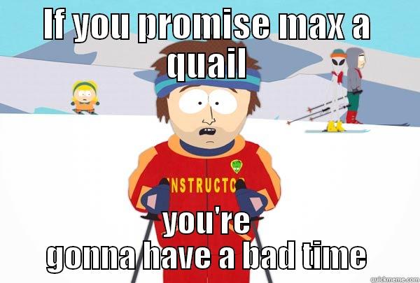 IF YOU PROMISE MAX A QUAIL YOU'RE GONNA HAVE A BAD TIME Super Cool Ski Instructor