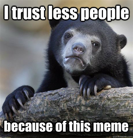 I trust less people because of this meme - I trust less people because of this meme  Confession Bear