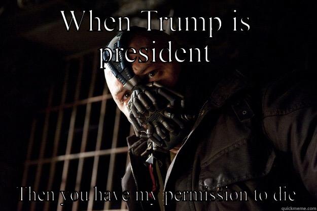 WHEN TRUMP IS PRESIDENT THEN YOU HAVE MY PERMISSION TO DIE Angry Bane