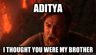 Aditya I thought you were my brother  Epic Fucking Obi Wan