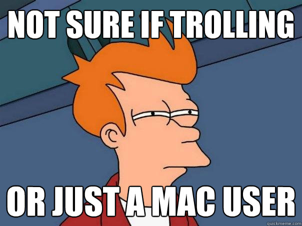 Not sure if trolling or just a mac user - Not sure if trolling or just a mac user  Futurama Fry
