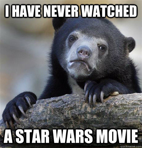 I have never watched a Star Wars movie  Confession Bear