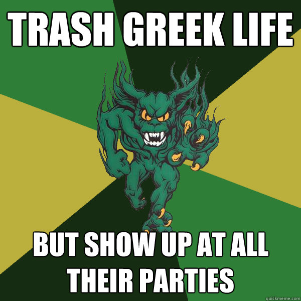 Trash Greek Life But Show up at all their parties  Green Terror