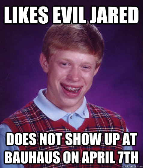 likes evil jared does not show up at BAUHAUS on April 7th  Bad Luck Brian