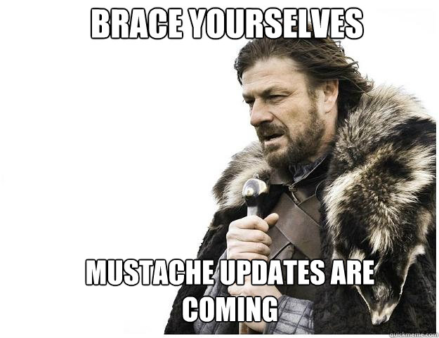 Brace yourselves Mustache updates are coming   Imminent Ned