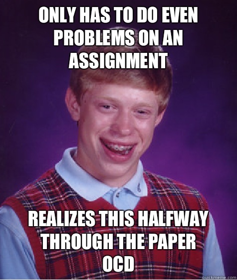 Only has to do even problems on an assignment Realizes this halfway through the paper
Ocd  Bad Luck Brian