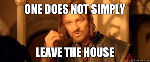 One does not simply Leave the house  One Does Not Simply
