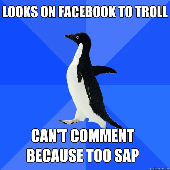 Looks on facebook to troll can't comment because too sap    Socially Awkward Penguin