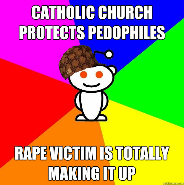 catholic church protects pedophiles rape victim is totally making it up  Scumbag Redditor