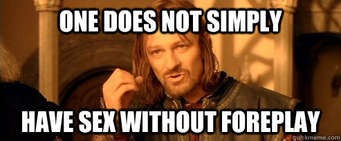 One does not simply have sex without foreplay - One does not simply have sex without foreplay  One Does Not Simply