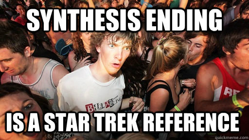 Synthesis ending Is a star trek reference  Sudden Clarity Clarence