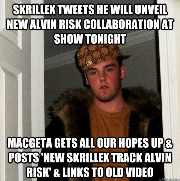 skrillex tweets he will unveil new Alvin Risk collaboration at show tonight Macgeta gets all our hopes up & posts 'New Skrillex track Alvin Risk' & links to old video  Scumbag Steve
