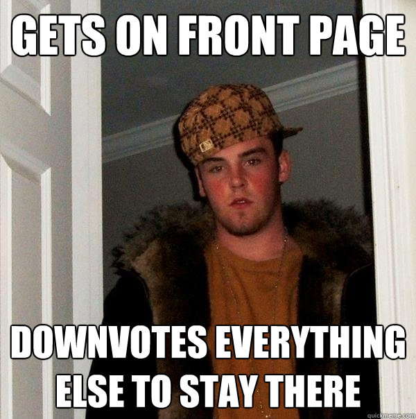 Gets on front page downvotes everything else to stay there  Scumbag Steve