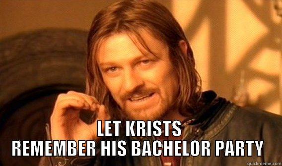 oz BACHELOR PARTY -  LET KRISTS REMEMBER HIS BACHELOR PARTY  One Does Not Simply
