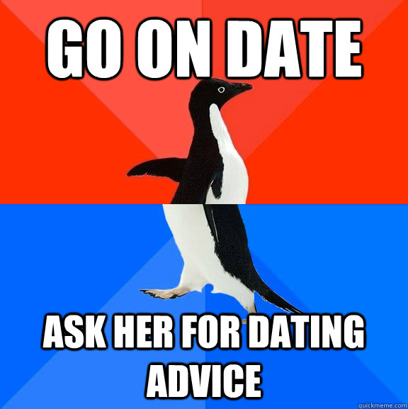 Go on date ask her for dating advice - Go on date ask her for dating advice  Socially Awesome Awkward Penguin