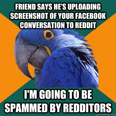 Friend says he's uploading screenshot of your facebook conversation to reddit I'm going to be spammed by redditors  Paranoid Parrot