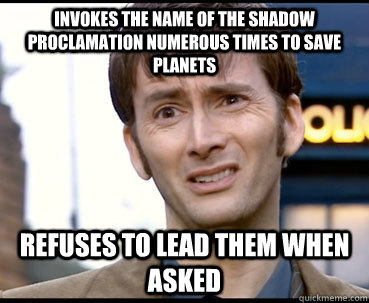 Invokes the name of the Shadow Proclamation numerous times to save planets refuses to lead them when asked - Invokes the name of the Shadow Proclamation numerous times to save planets refuses to lead them when asked  Scumbag Doctor