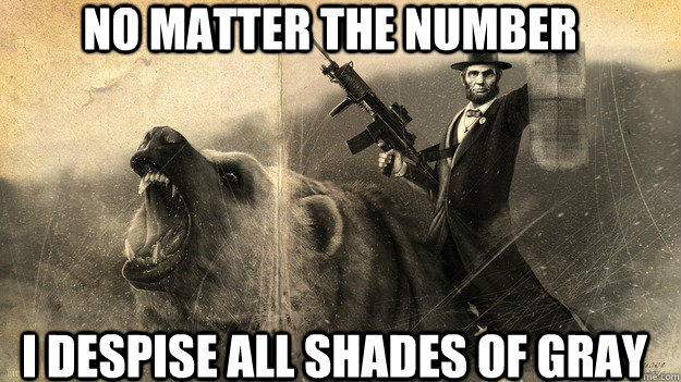 no matter the number I despise all shades of gray - no matter the number I despise all shades of gray  Honest