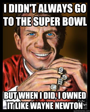 I didn't always go to the Super Bowl But when I did, I owned it like Wayne Newton - I didn't always go to the Super Bowl But when I did, I owned it like Wayne Newton  Joe Montana