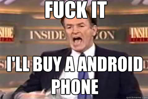 fuck it I'll buy a android phone  Fuck It Bill OReilly