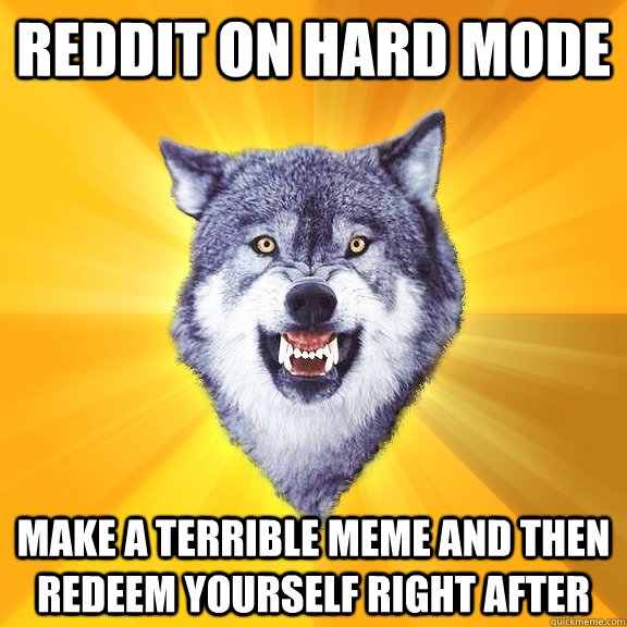 Reddit on Hard mode  Make a terrible meme and then redeem yourself right after  Courage Wolf