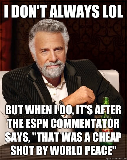 I don't always LOL but when I do, it's after The ESPN commentator says, 