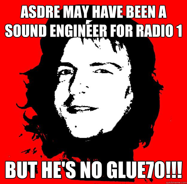 ASDRe may have been a sound engineer for RADIO 1  but he's no glue70!!!  