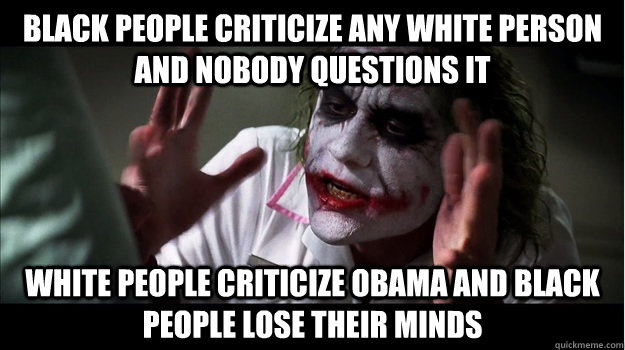 Black People criticize any white person and Nobody questions it White people criticize Obama and black people lose their minds   Joker Mind Loss