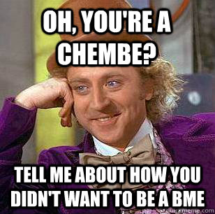 Oh, you're a ChemBE? Tell me about how you didn't want to be a BME  Condescending Wonka