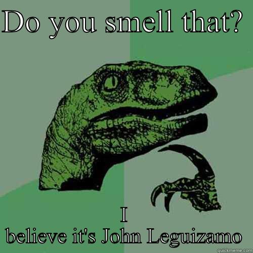 DO YOU SMELL THAT?  I BELIEVE IT'S JOHN LEGUIZAMO Philosoraptor