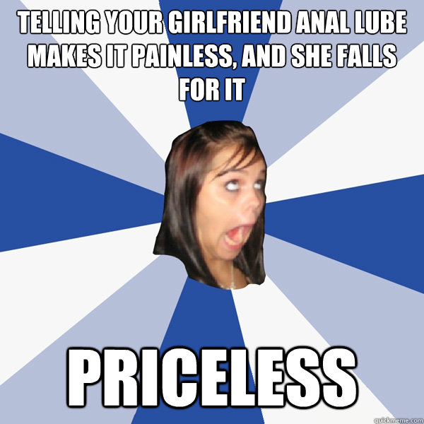Telling your girlfriend anal lube makes it painless, and she falls for it Priceless  Annoying Facebook Girl
