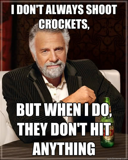 I don't always shoot crockets, but when i do, they don't hit anything  The Most Interesting Man In The World