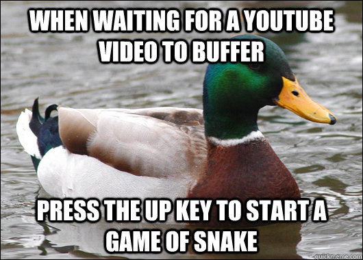 when Waiting for a youtube video to buffer Press the up key to start a game of snake  Actual Advice Mallard