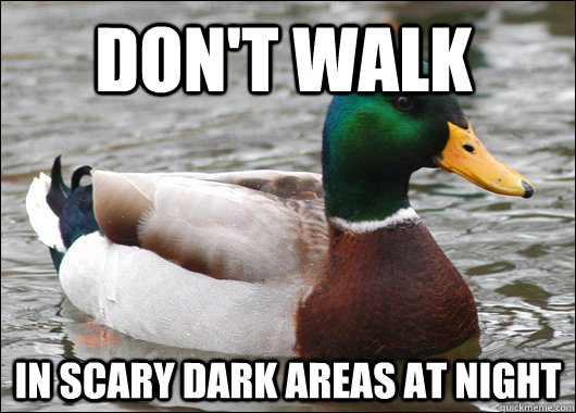 don't walk in scary dark areas at night  Actual Advice Mallard