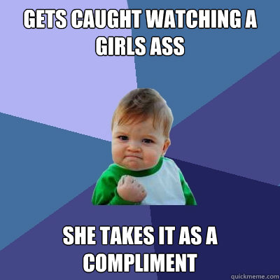 Gets caught watching a girls ass She takes it as a compliment  Success Kid