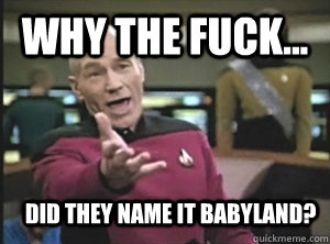 Why the fuck... did they name it Babyland?  Annoyed Picard